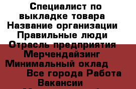 Специалист по выкладке товара › Название организации ­ Правильные люди › Отрасль предприятия ­ Мерчендайзинг › Минимальный оклад ­ 29 000 - Все города Работа » Вакансии   . Мурманская обл.,Оленегорск г.